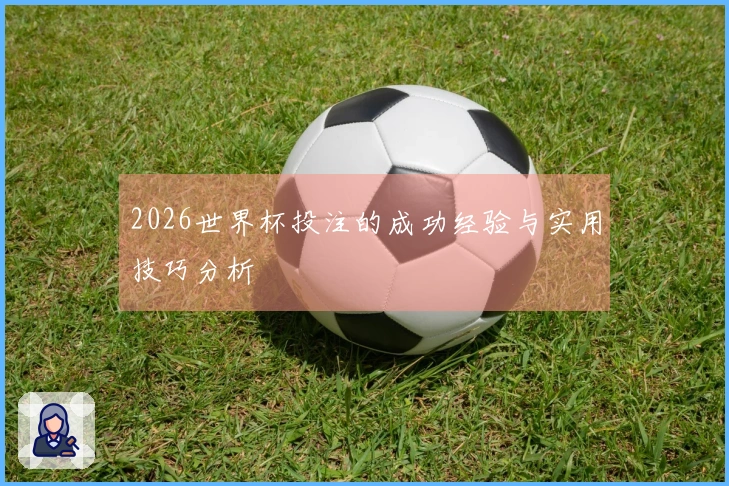 2026世界杯投注的成功经验与实用技巧分析