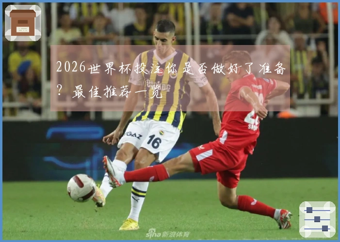 2026世界杯投注你是否做好了准备？最佳推荐一览