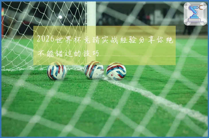 2026世界杯竞猜实战经验分享你绝不能错过的技巧