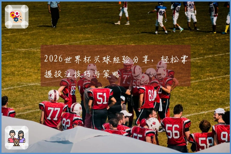 2026世界杯买球经验分享，轻松掌握投注技巧与策略