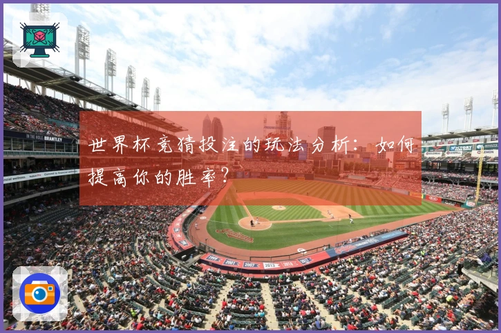 世界杯竞猜投注的玩法分析：如何提高你的胜率？