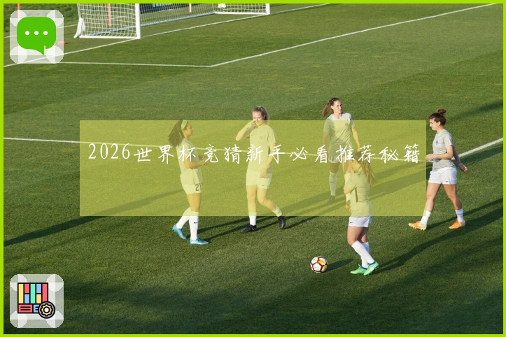 2026世界杯竞猜新手必看推荐秘籍