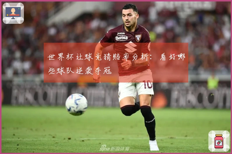 世界杯让球竞猜赔率分析：看好哪些球队逆袭夺冠