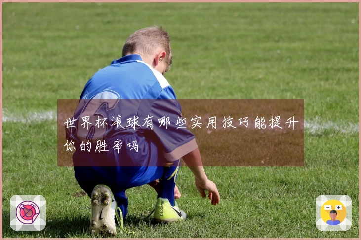 世界杯滚球有哪些实用技巧能提升你的胜率吗