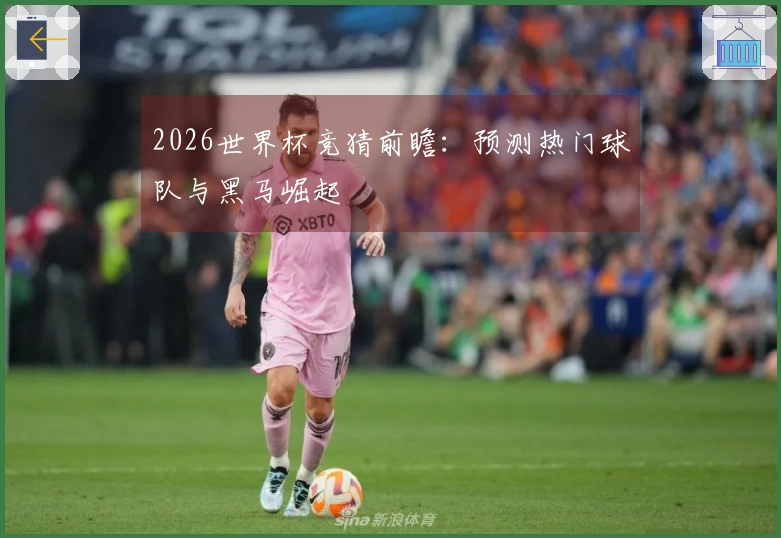 2026世界杯竞猜前瞻：预测热门球队与黑马崛起