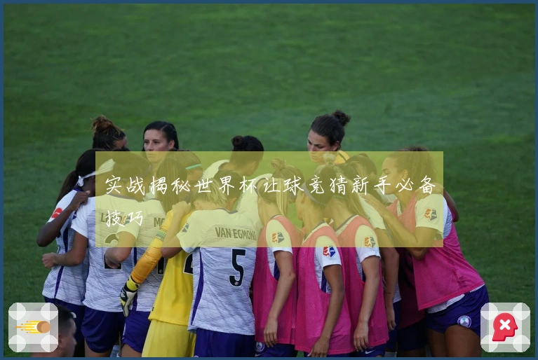 实战揭秘世界杯让球竞猜新手必备技巧